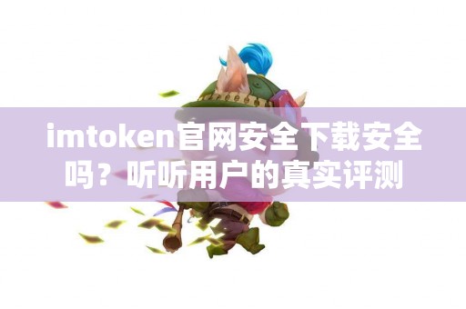 imtoken官网安全下载安全吗？听听用户的真实评测