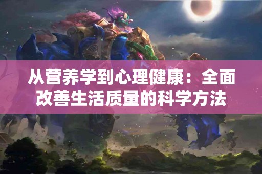 从营养学到心理健康：全面改善生活质量的科学方法