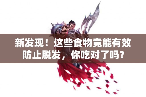 新发现！这些食物竟能有效防止脱发，你吃对了吗？