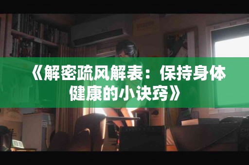 《解密疏风解表：保持身体健康的小诀窍》