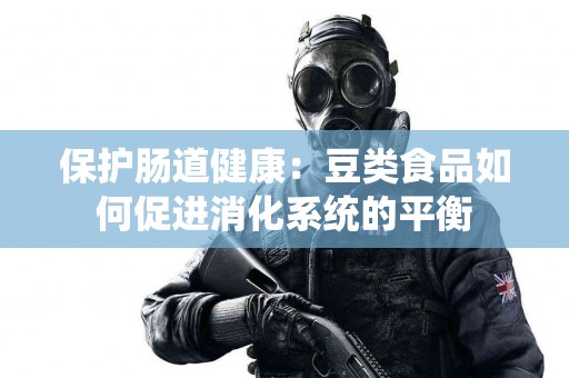 保护肠道健康：豆类食品如何促进消化系统的平衡