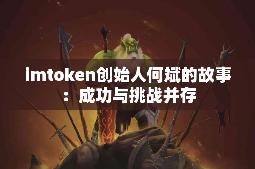 imtoken创始人何斌的故事：成功与挑战并存