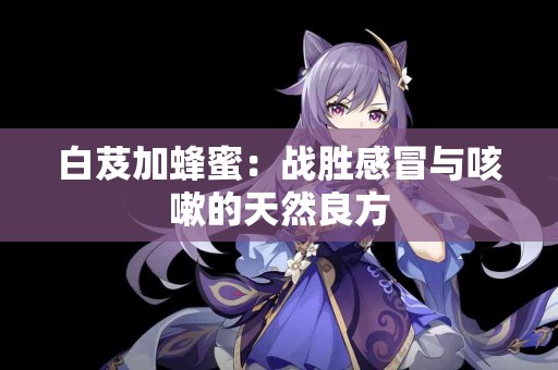 白芨加蜂蜜：战胜感冒与咳嗽的天然良方