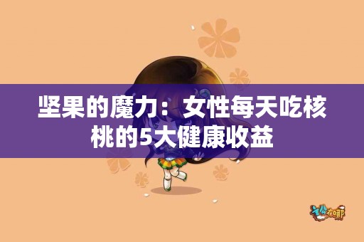 坚果的魔力：女性每天吃核桃的5大健康收益