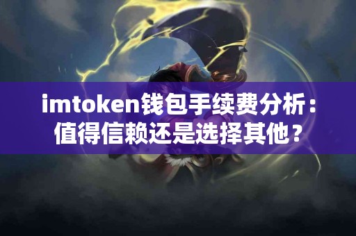 imtoken钱包手续费分析：值得信赖还是选择其他？