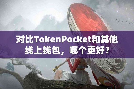 对比TokenPocket和其他线上钱包，哪个更好？