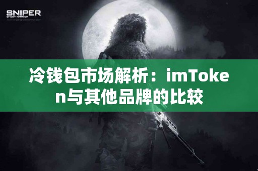 冷钱包市场解析：imToken与其他品牌的比较
