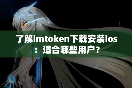 了解imtoken下载安装ios：适合哪些用户？