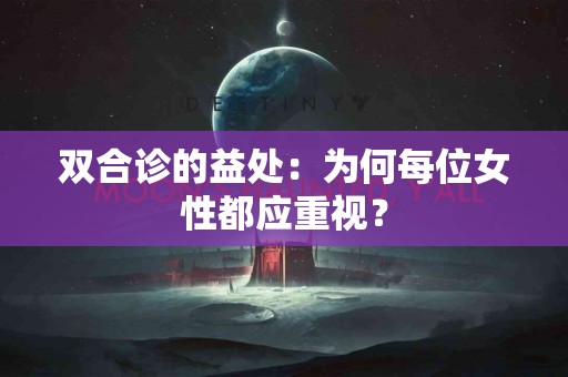 双合诊的益处：为何每位女性都应重视？