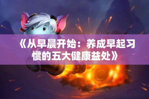 《从早晨开始：养成早起习惯的五大健康益处》