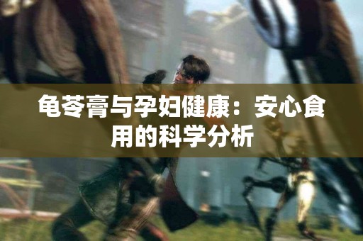 龟苓膏与孕妇健康：安心食用的科学分析