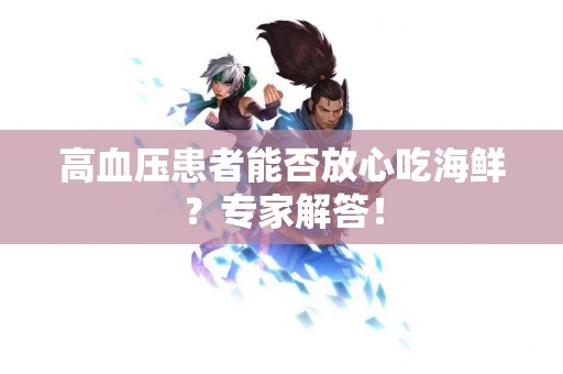 高血压患者能否放心吃海鲜？专家解答！