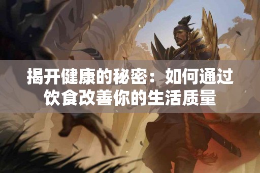 揭开健康的秘密：如何通过饮食改善你的生活质量