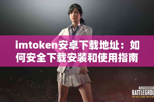 imtoken安卓下载地址：如何安全下载安装和使用指南