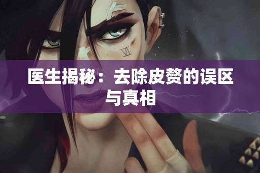医生揭秘：去除皮赘的误区与真相