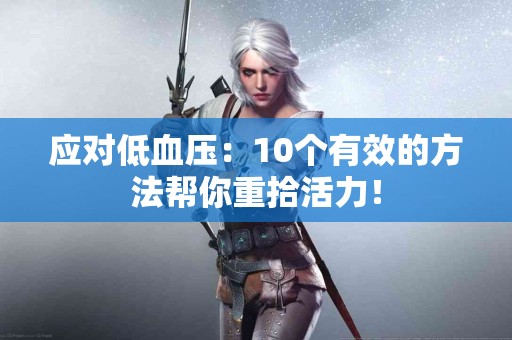 应对低血压：10个有效的方法帮你重拾活力！