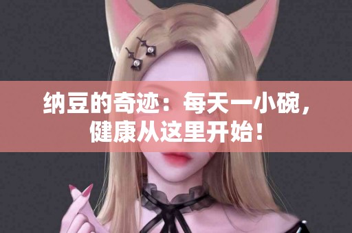 纳豆的奇迹：每天一小碗，健康从这里开始！