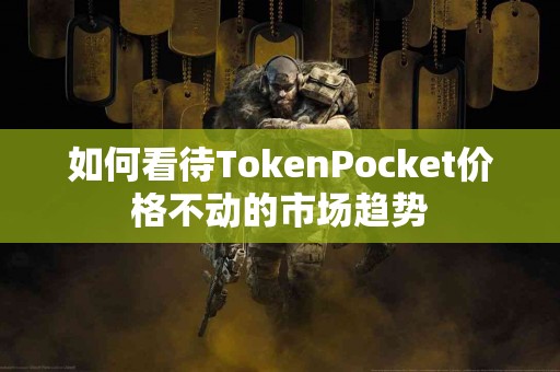 如何看待TokenPocket价格不动的市场趋势