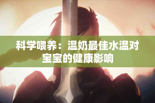 科学喂养：温奶最佳水温对宝宝的健康影响
