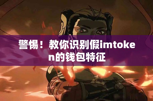 警惕！教你识别假imtoken的钱包特征