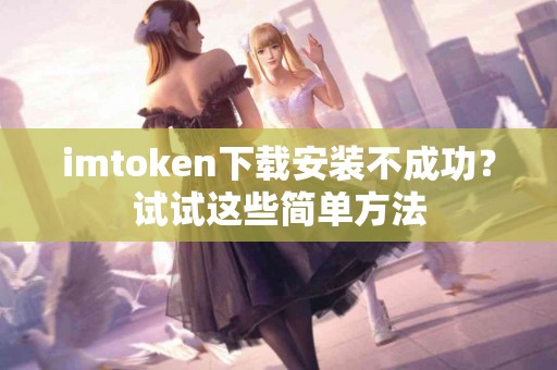 imtoken下载安装不成功？试试这些简单方法