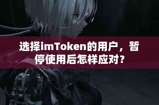 选择imToken的用户，暂停使用后怎样应对？