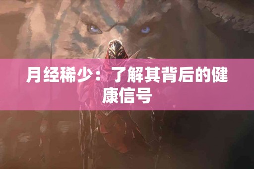月经稀少：了解其背后的健康信号