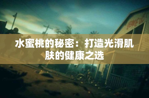 水蜜桃的秘密：打造光滑肌肤的健康之选
