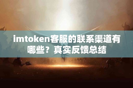 imtoken客服的联系渠道有哪些？真实反馈总结