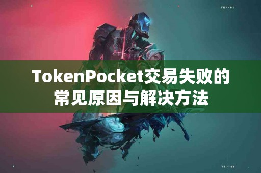 TokenPocket交易失败的常见原因与解决方法