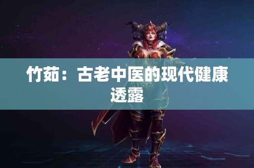 竹茹：古老中医的现代健康透露