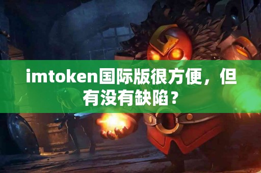 imtoken国际版很方便，但有没有缺陷？