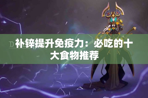 补锌提升免疫力：必吃的十大食物推荐