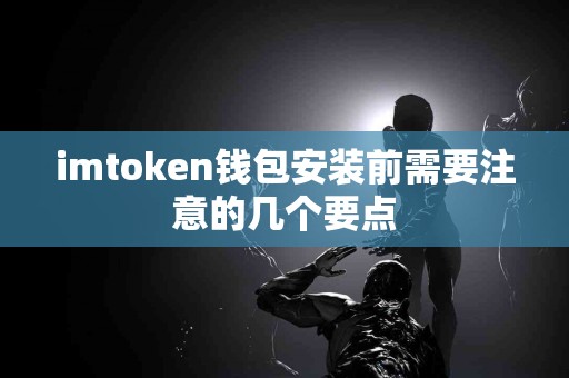 imtoken钱包安装前需要注意的几个要点