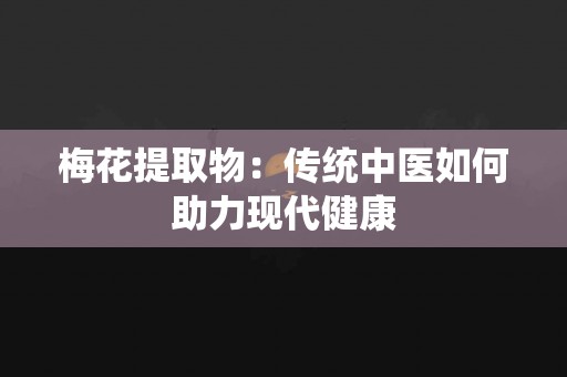 梅花提取物：传统中医如何助力现代健康