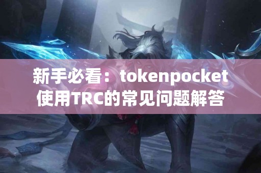 新手必看：tokenpocket使用TRC的常见问题解答