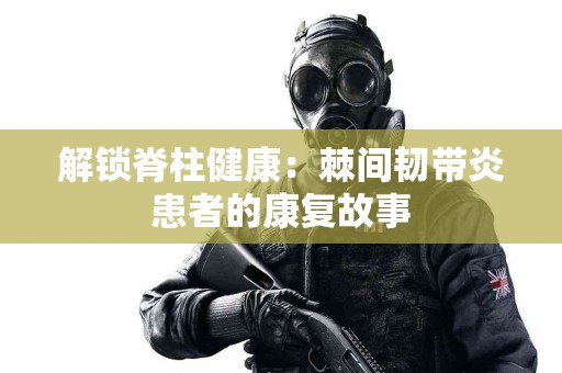 解锁脊柱健康：棘间韧带炎患者的康复故事