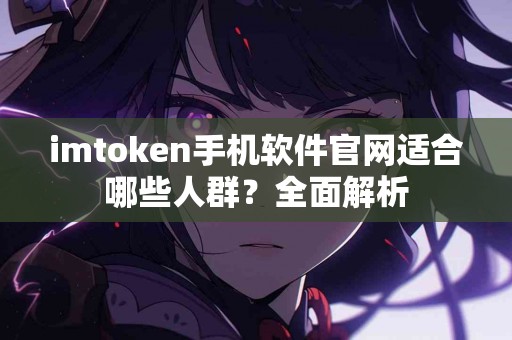 imtoken手机软件官网适合哪些人群？全面解析