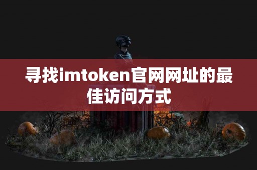 寻找imtoken官网网址的最佳访问方式
