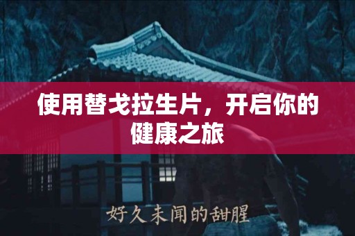 使用替戈拉生片，开启你的健康之旅