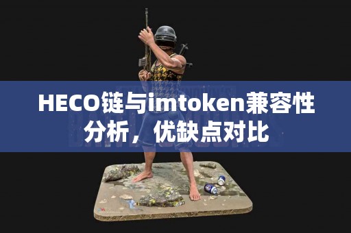 HECO链与imtoken兼容性分析，优缺点对比