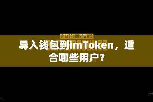 导入钱包到imToken，适合哪些用户？