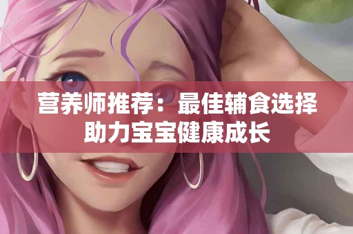 营养师推荐：最佳辅食选择助力宝宝健康成长