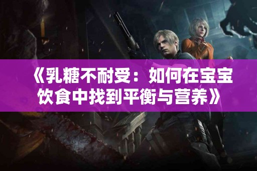 《乳糖不耐受：如何在宝宝饮食中找到平衡与营养》