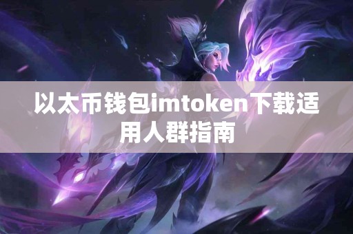 以太币钱包imtoken下载适用人群指南