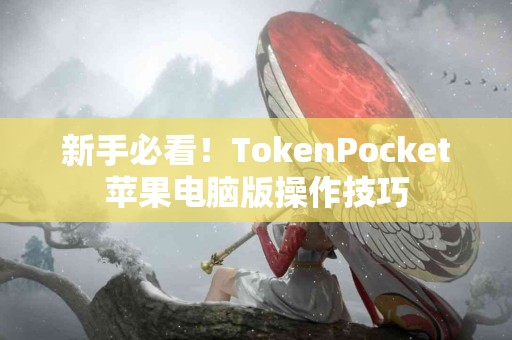 新手必看！TokenPocket苹果电脑版操作技巧