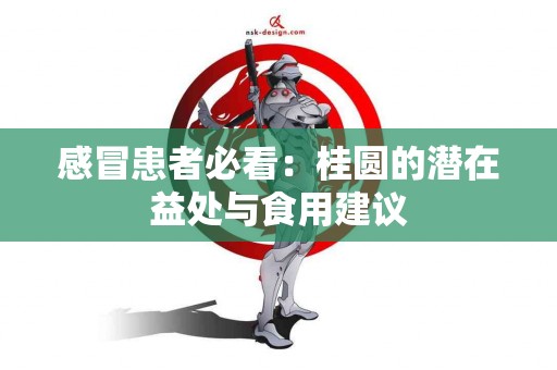 感冒患者必看：桂圆的潜在益处与食用建议