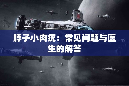 脖子小肉疣：常见问题与医生的解答