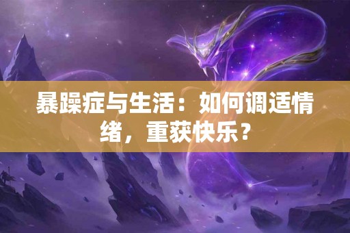 暴躁症与生活：如何调适情绪，重获快乐？