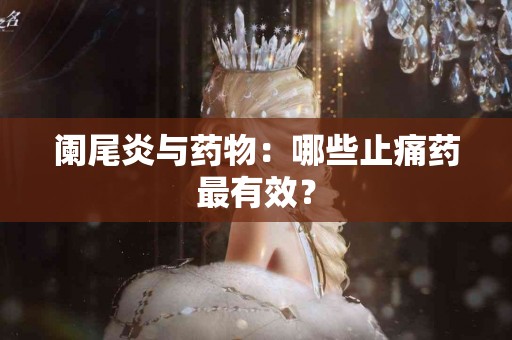 阑尾炎与药物：哪些止痛药最有效？